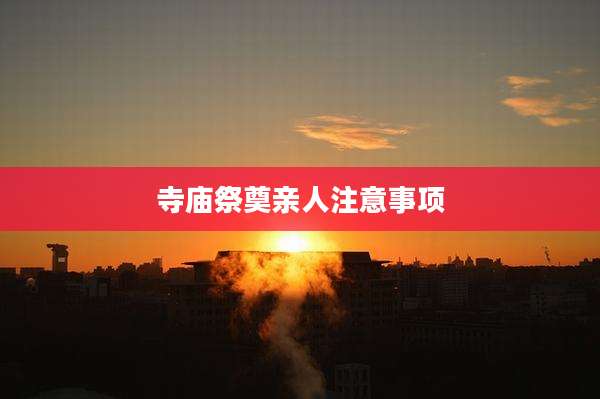 寺庙祭奠亲人注意事项
