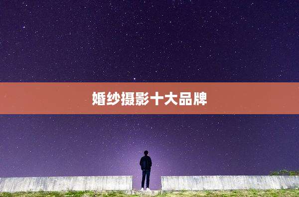 婚纱摄影十大品牌