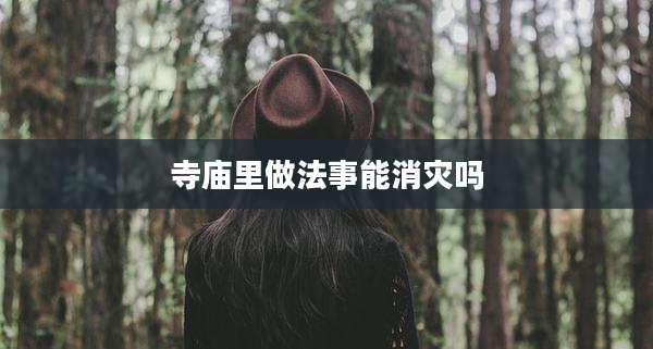寺庙里做法事能消灾吗