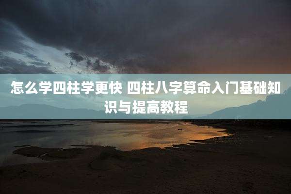 怎么学四柱学更快 四柱八字算命入门基础知识与提高教程