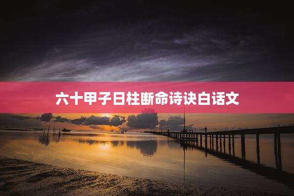六十甲子日柱断命诗诀白话文