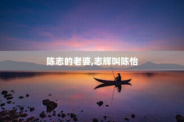 陈志的老婆,志辉叫陈怡