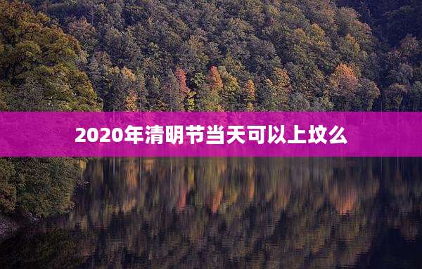 2020年清明节当天可以上坟么