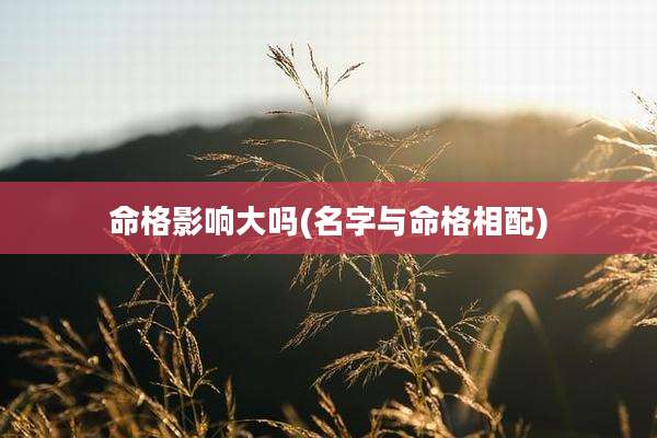 命格影响大吗(名字与命格相配)