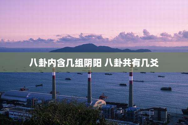 八卦内含几组阴阳 八卦共有几爻