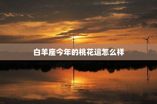 白羊座今年的桃花运怎么样