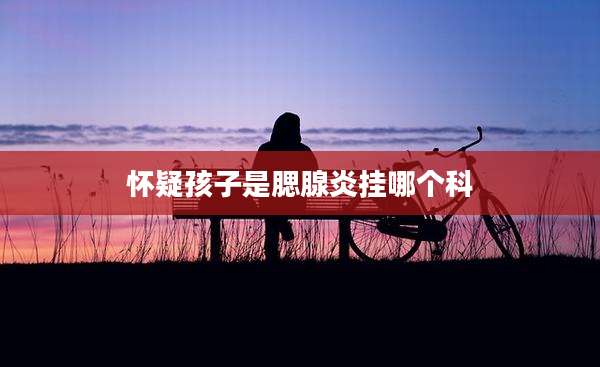 怀疑孩子是腮腺炎挂哪个科