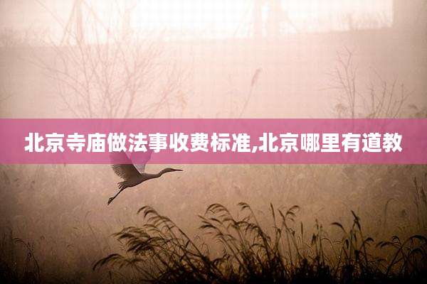北京寺庙做法事收费标准,北京哪里有道教
