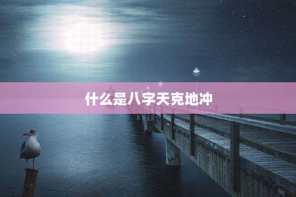 什么是八字天克地冲