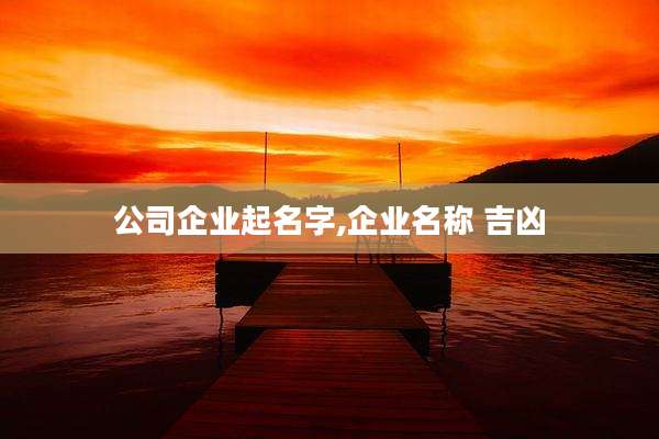 公司企业起名字,企业名称 吉凶