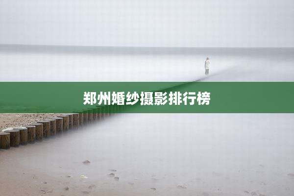 郑州婚纱摄影排行榜