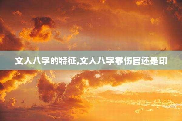 文人八字的特征,文人八字靠伤官还是印