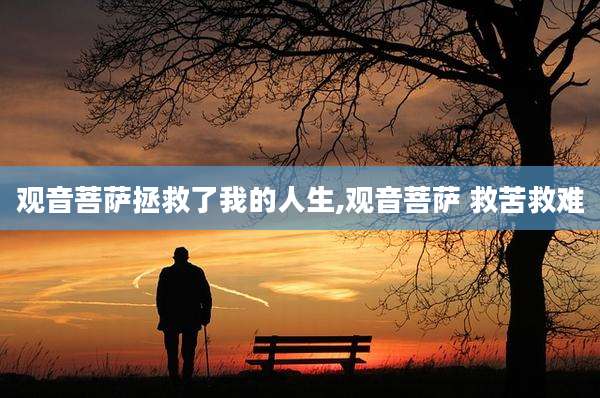 观音菩萨拯救了我的人生,观音菩萨 救苦救难