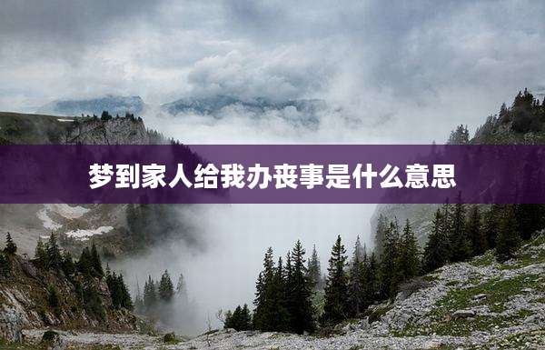 梦到家人给我办丧事是什么意思