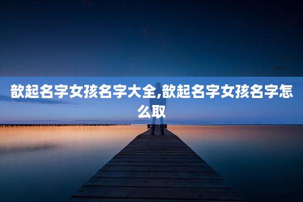 歆起名字女孩名字大全,歆起名字女孩名字怎么取