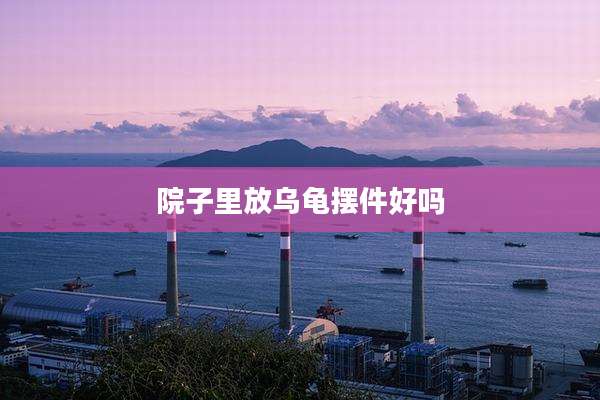 院子里放乌龟摆件好吗