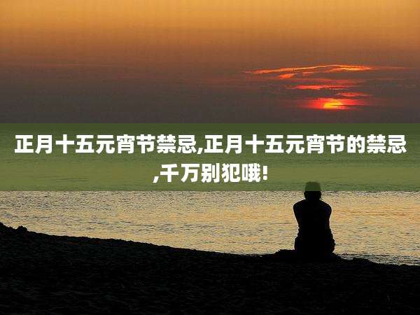正月十五元宵节禁忌,正月十五元宵节的禁忌,千万别犯哦!
