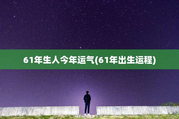 61年生人今年运气(61年出生运程)