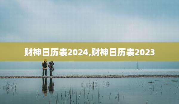 财神日历表2024,财神日历表2023