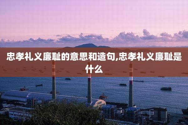 忠孝礼义廉耻的意思和造句,忠孝礼义廉耻是什么