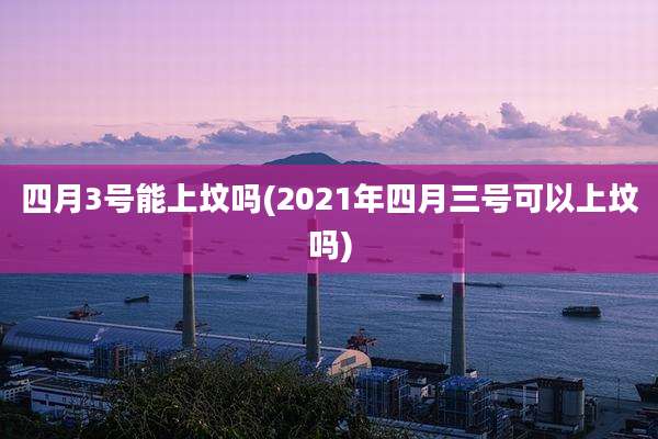 四月3号能上坟吗(2021年四月三号可以上坟吗)