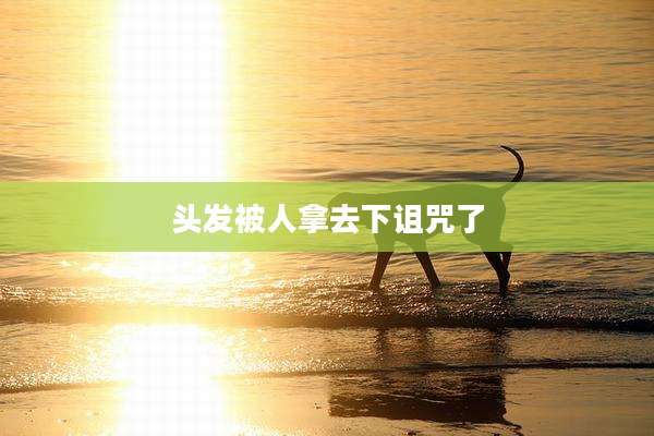 头发被人拿去下诅咒了