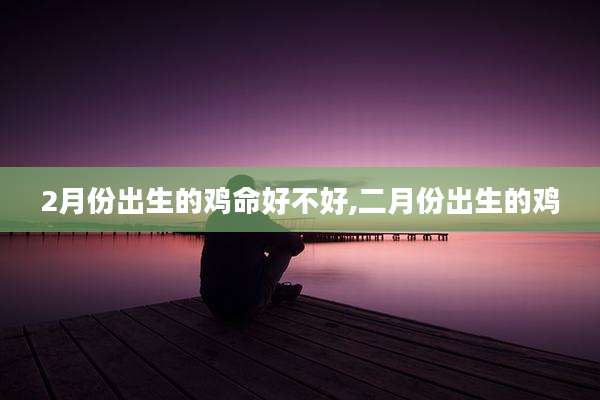 2月份出生的鸡命好不好,二月份出生的鸡