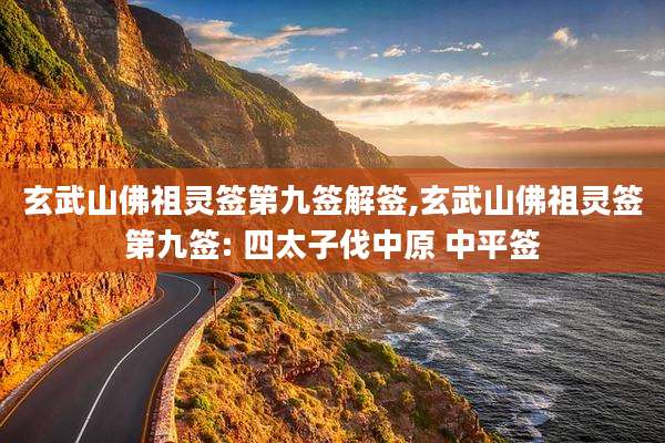 玄武山佛祖灵签第九签解签,玄武山佛祖灵签第九签: 四太子伐中原 中平签
