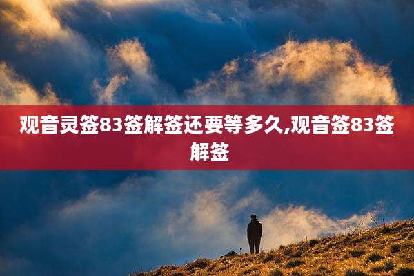 观音灵签83签解签还要等多久,观音签83签 解签