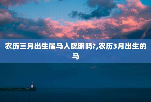 农历三月出生属马人聪明吗?,农历3月出生的马
