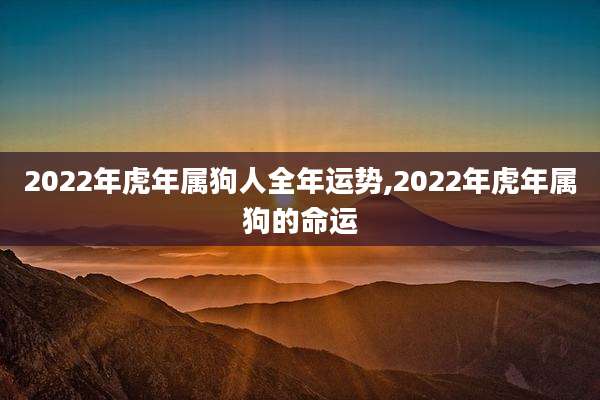2022年虎年属狗人全年运势,2022年虎年属狗的命运