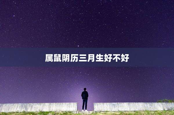 属鼠阴历三月生好不好