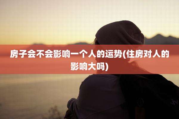 房子会不会影响一个人的运势(住房对人的影响大吗)