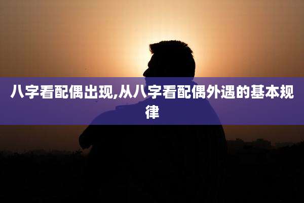 八字看配偶出现,从八字看配偶外遇的基本规律