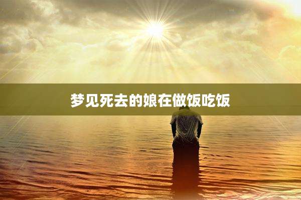 梦见死去的娘在做饭吃饭