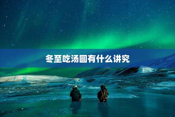 冬至吃汤圆有什么讲究