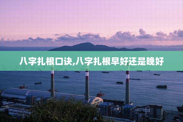 八字扎根口诀,八字扎根早好还是晚好
