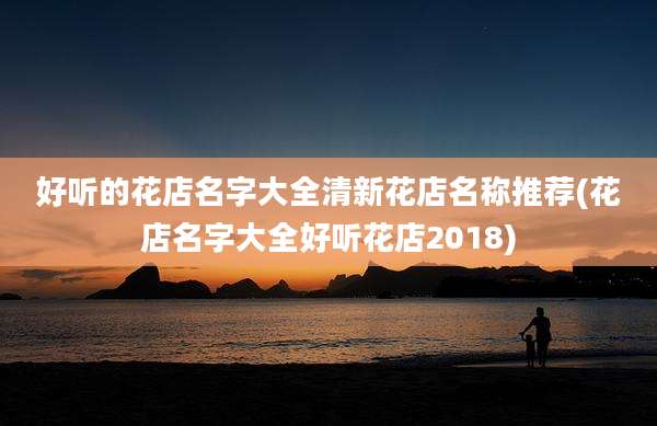 好听的花店名字大全清新花店名称推荐(花店名字大全好听花店2018)