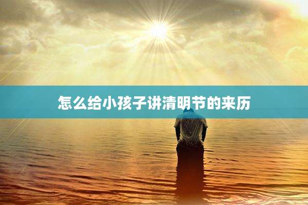 怎么给小孩子讲清明节的来历