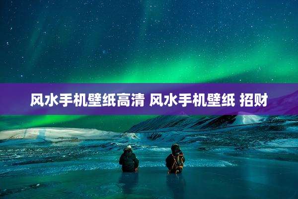 风水手机壁纸高清 风水手机壁纸 招财