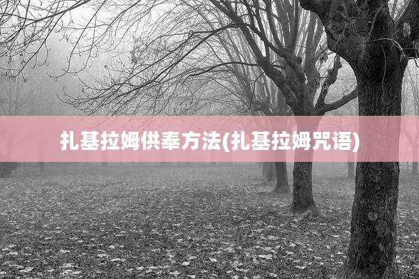 扎基拉姆供奉方法(扎基拉姆咒语)