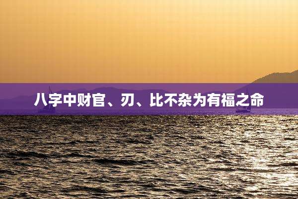 八字中财官、刃、比不杂为有福之命
