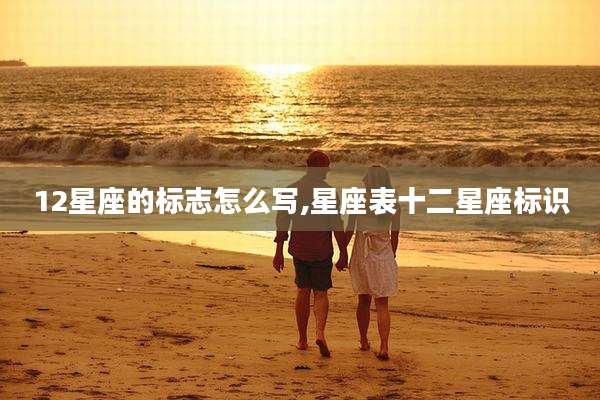 12星座的标志怎么写,星座表十二星座标识