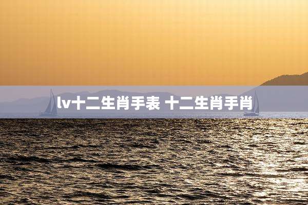 lv十二生肖手表 十二生肖手肖
