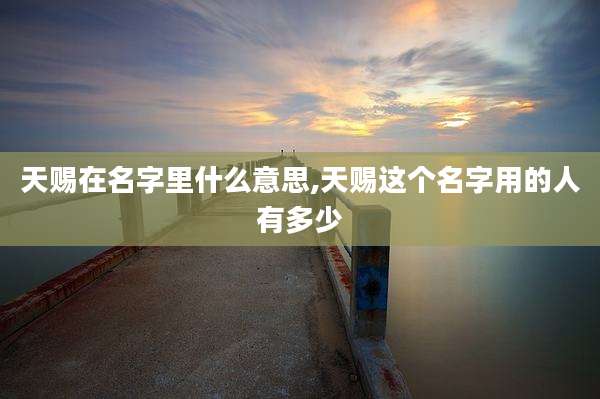 天赐在名字里什么意思,天赐这个名字用的人有多少