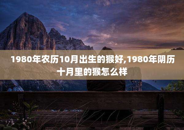1980年农历10月出生的猴好,1980年阴历十月里的猴怎么样