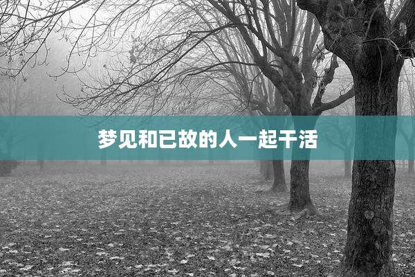 梦见和已故的人一起干活