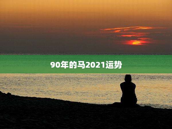90年的马2021运势