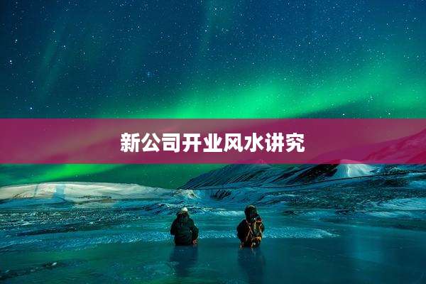 新公司开业风水讲究