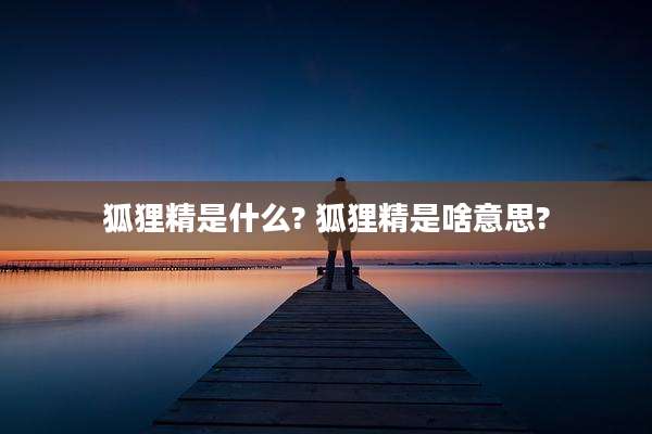 狐狸精是什么? 狐狸精是啥意思?